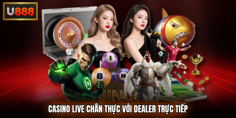 Casino live chân thực với dealer trực tiếp